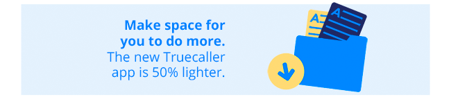 Make space for you to do more. The new Truecaller app is 50% lighter.